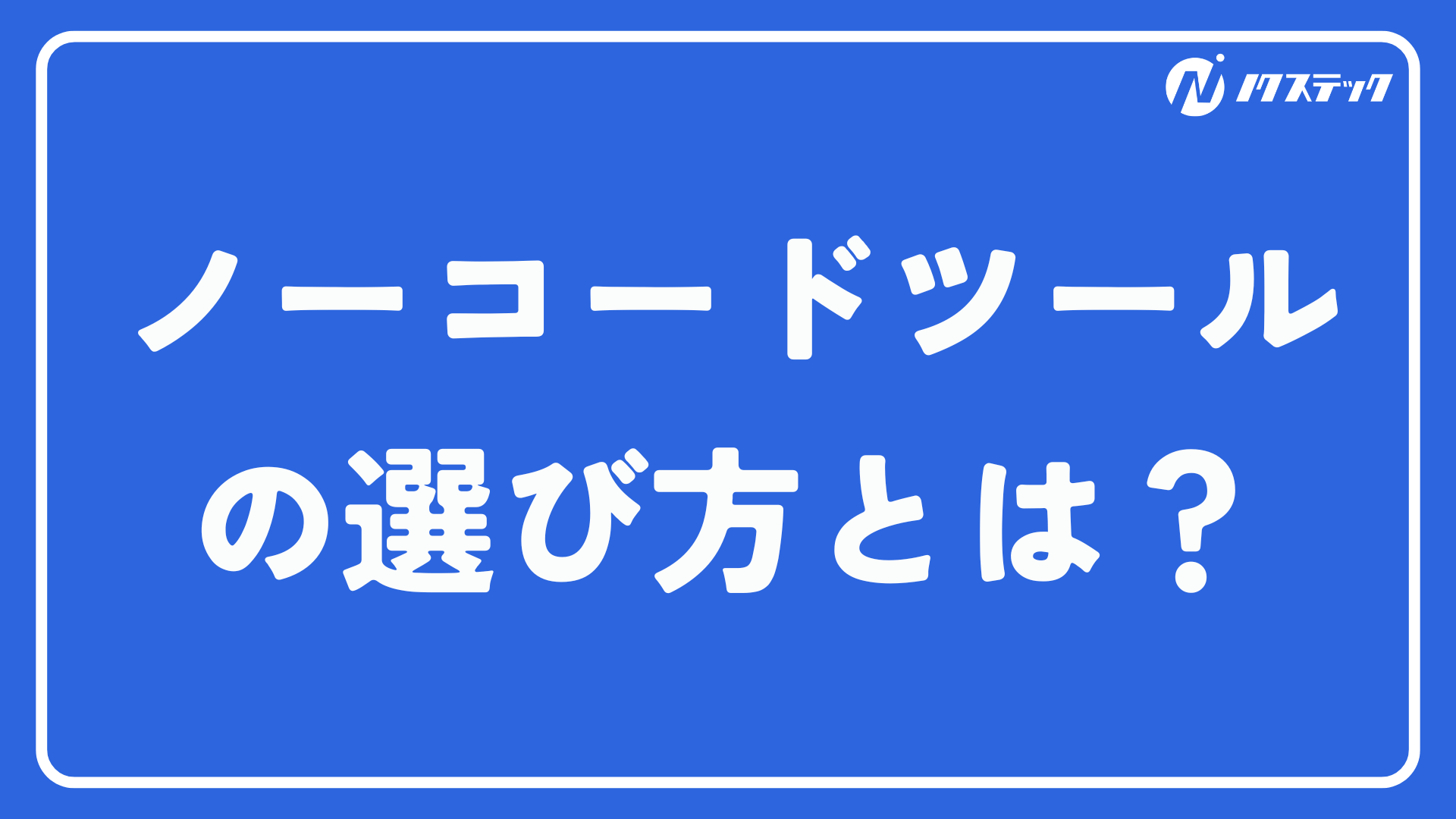 Webサイトを制作するためのノーコードツールの選び方